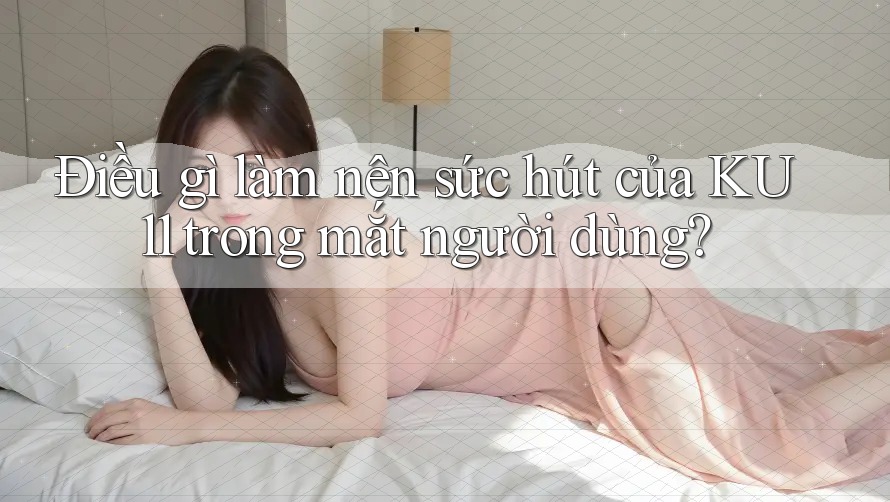 Điều gì làm nên sức hút của KU11 trong mắt người dùng? Điều gì làm nên sức hút của KU11 trong mắt người dùng?