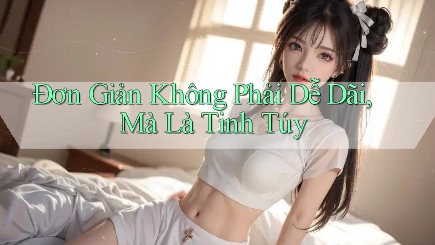 Đơn Giản Không Phải Dễ Dãi, Mà Là Tinh Túy Đơn Giản Không Phải Dễ Dãi, Mà Là Tinh Túy