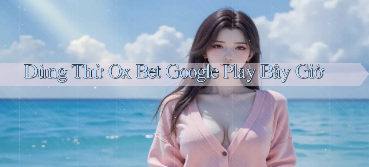 dùng thử ox bet google play bây giờ