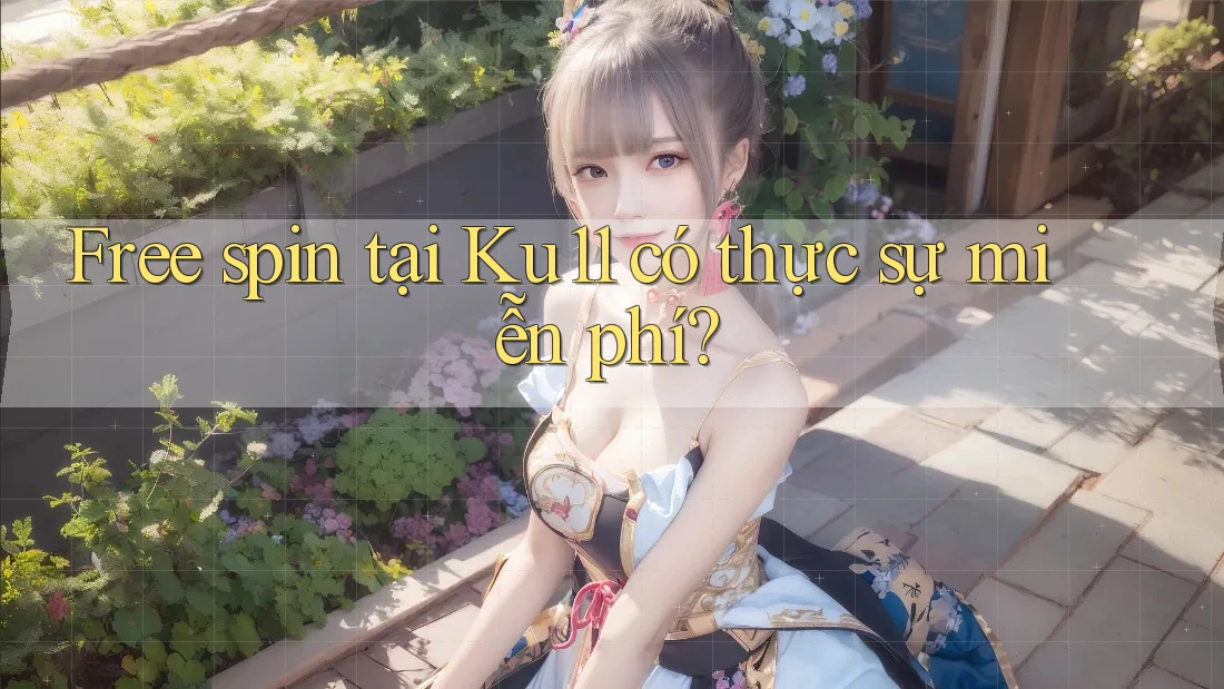 Free spin tại Ku11 có thực sự miễn phí? Free spin tại Ku11 có thực sự miễn phí?