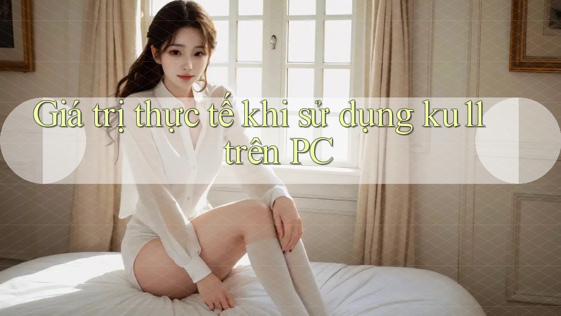 Giá trị thực tế khi sử dụng ku11 trên PC