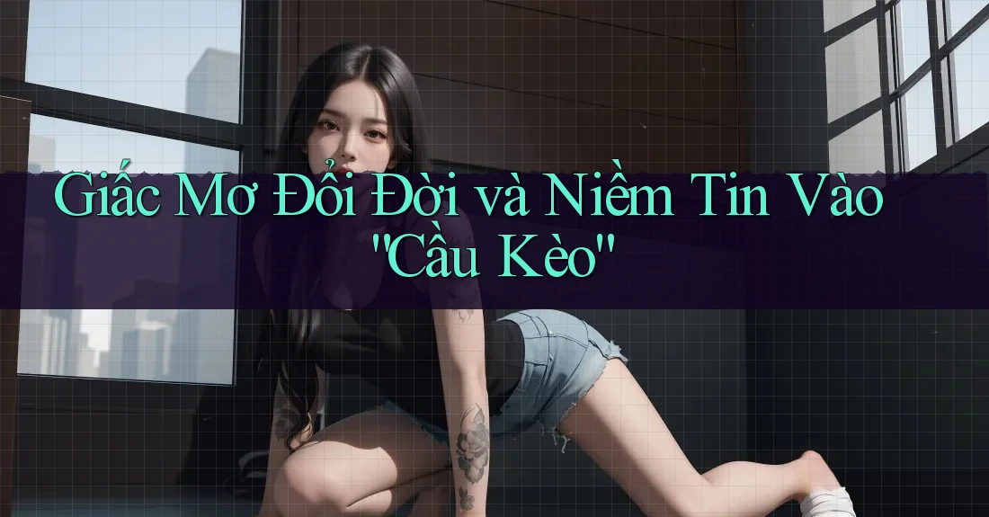 Giấc Mơ Đổi Đời và Niềm Tin Vào “Cầu Kèo”