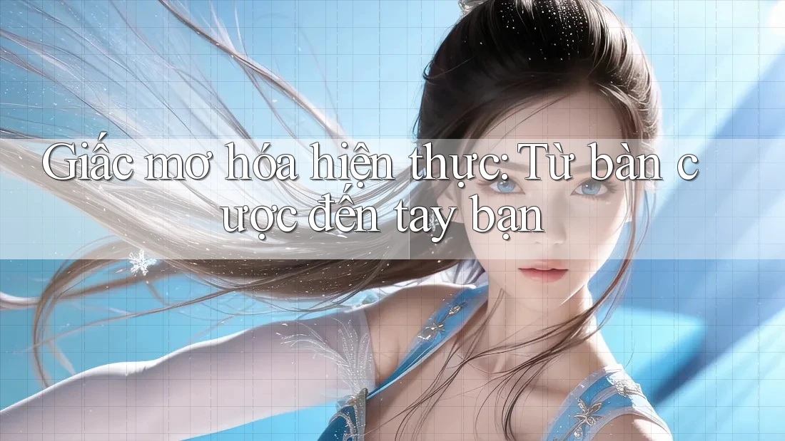 Giấc mơ hóa hiện thực: Từ bàn cược đến tay bạn Giấc mơ hóa hiện thực: Từ bàn cược đến tay bạn