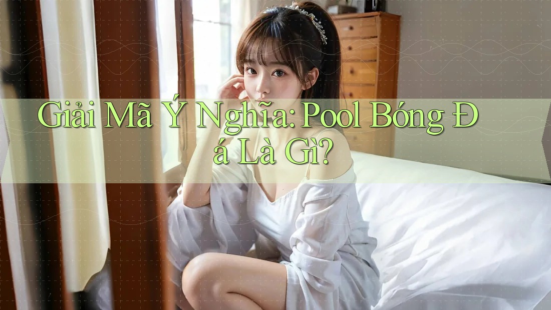 Giải Mã Ý Nghĩa: Pool Bóng Đá Là Gì? Giải Mã Ý Nghĩa: Pool Bóng Đá Là Gì?