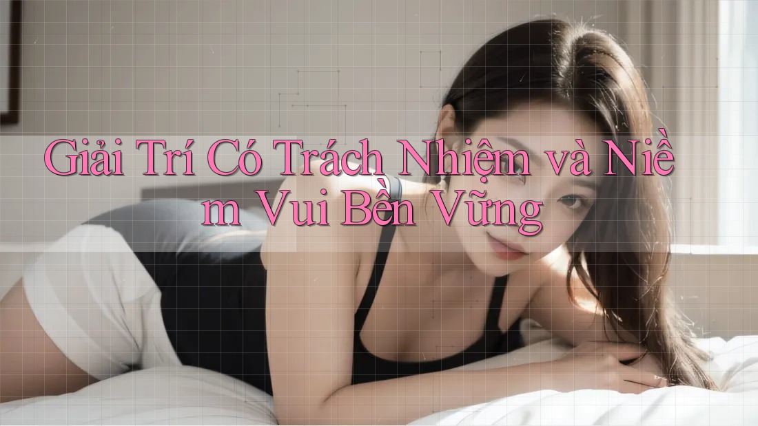 Giải Trí Có Trách Nhiệm và Niềm Vui Bền Vững