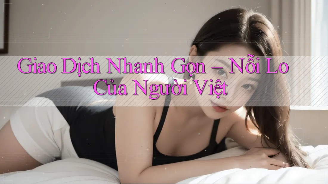 Giao Dịch Nhanh Gọn – Nỗi Lo Của Người Việt