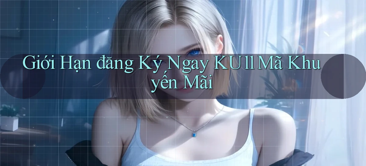 giới hạn đăng ký ngay ku11 mã khuyến mãi