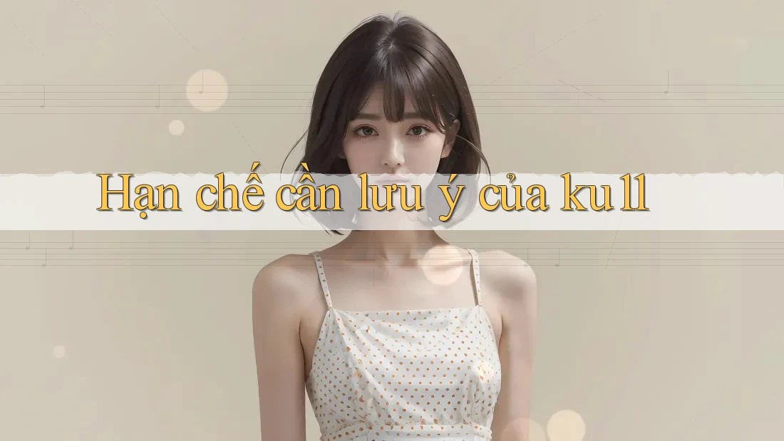 Hạn chế cần lưu ý của ku11