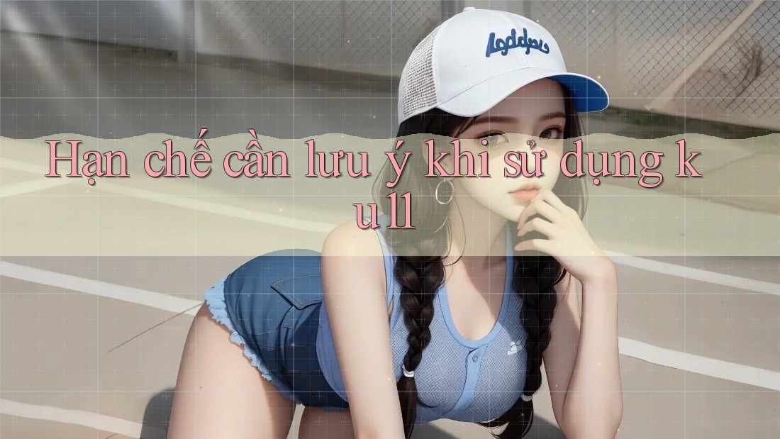 Hạn chế cần lưu ý khi sử dụng ku11 Hạn chế cần lưu ý khi sử dụng ku11