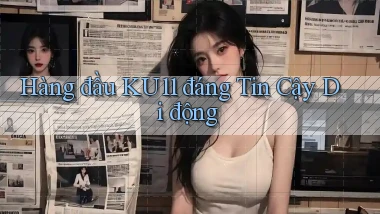 hàng đầu ku11 đáng tin cậy di động