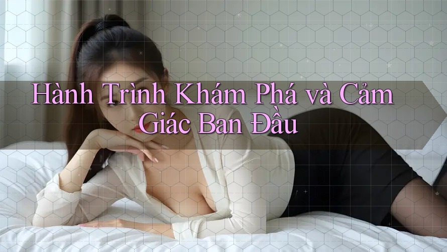 Hành Trình Khám Phá và Cảm Giác Ban Đầu Hành Trình Khám Phá và Cảm Giác Ban Đầu