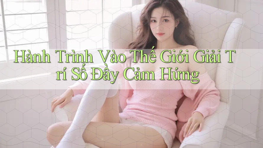 Hành Trình Vào Thế Giới Giải Trí Số Đầy Cảm Hứng