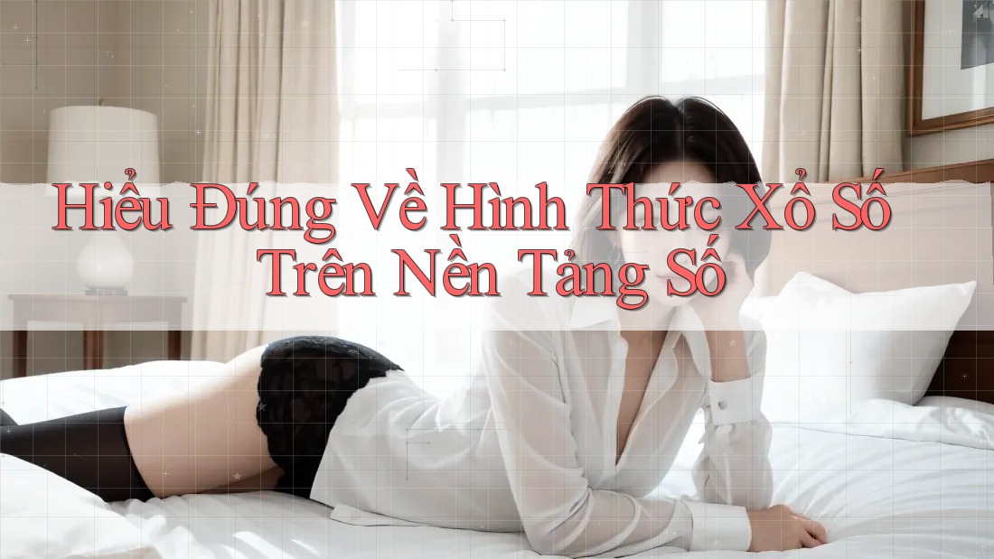 Hiểu Đúng Về Hình Thức Xổ Số Trên Nền Tảng Số Hiểu Đúng Về Hình Thức Xổ Số Trên Nền Tảng Số
