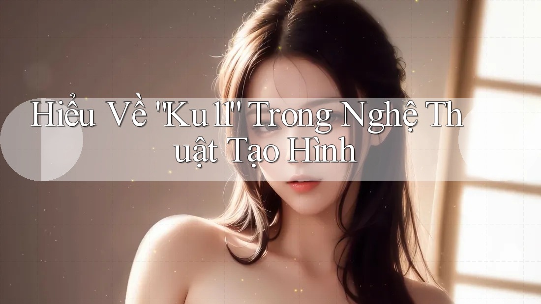 Hiểu Về “Ku11” Trong Nghệ Thuật Tạo Hình Hiểu Về “Ku11” Trong Nghệ Thuật Tạo Hình