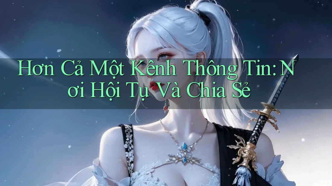 Hơn Cả Một Kênh Thông Tin: Nơi Hội Tụ Và Chia Sẻ