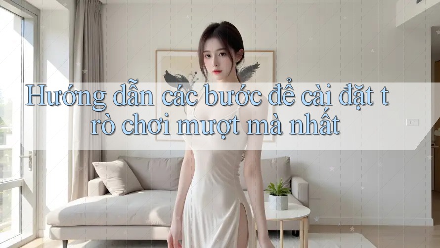Hướng dẫn các bước để cài đặt trò chơi mượt mà nhất