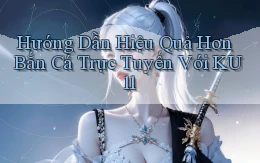 hướng dẫn hiệu quả hơn bắn cá trực tuyến với ku11