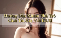 hướng dẫn khám phá trò chơi tài xỉu với ku11