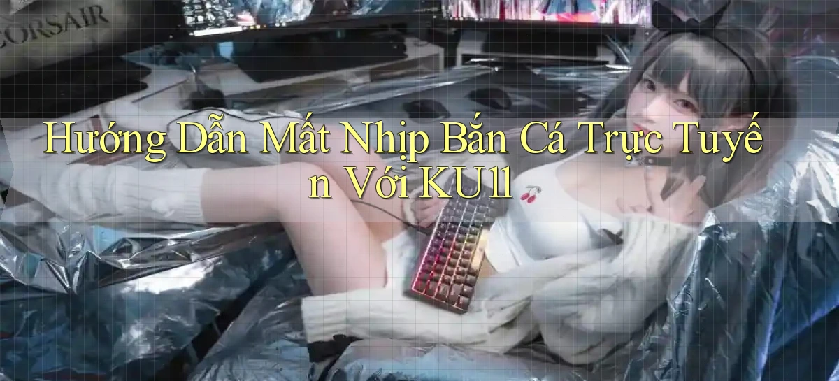 hướng dẫn mất nhịp bắn cá trực tuyến với ku11