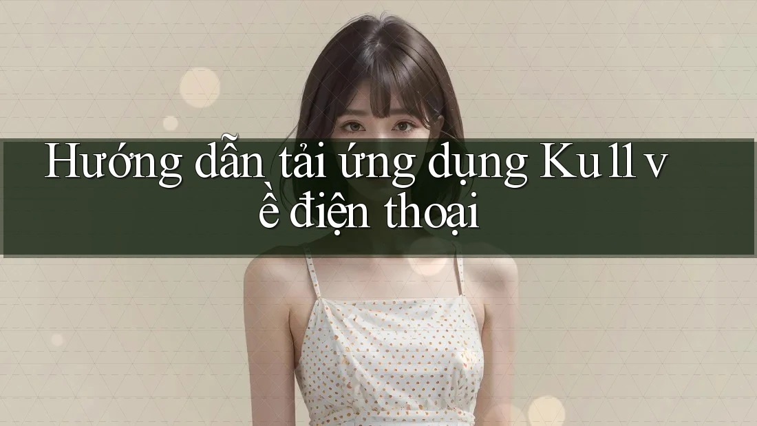 Hướng dẫn tải ứng dụng Ku11 về điện thoại Hướng dẫn tải ứng dụng Ku11 về điện thoại