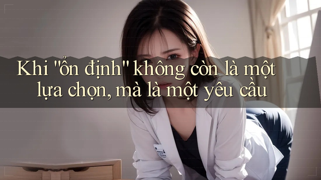 Khi “ổn định” không còn là một lựa chọn, mà là một yêu cầu Khi “ổn định” không còn là một lựa chọn, mà là một yêu cầu