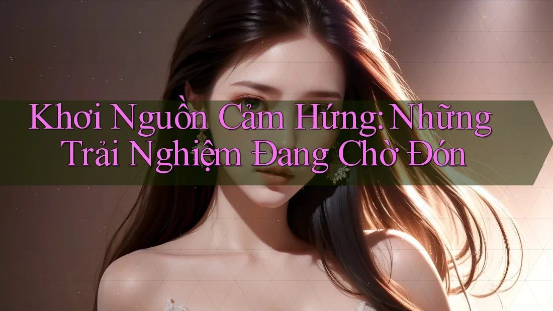Khơi Nguồn Cảm Hứng: Những Trải Nghiệm Đang Chờ Đón