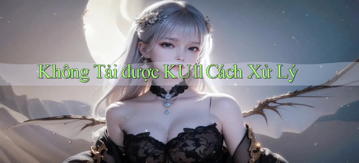 không tải được ku11 cách xử lý