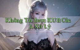 không tải được ku11 cách xử lý