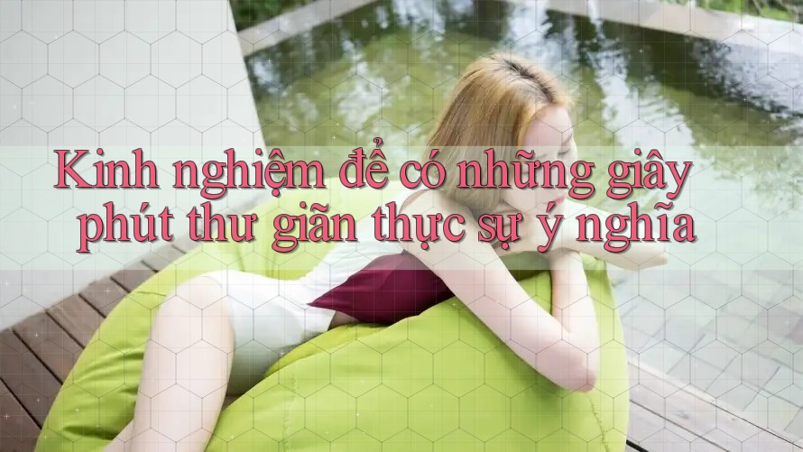 Kinh nghiệm để có những giây phút thư giãn thực sự ý nghĩa