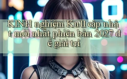 KINH nghiệm Ku11 cập nhật mới nhất phiên bản 2027 để giải trí