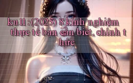 ku11 (2025) 8 kinh nghiệm thực tế bạn cần biết, chính thức