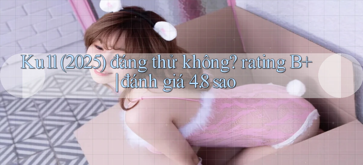 Ku11 (2025) đáng thử không rating B  đánh giá 4.8 sao