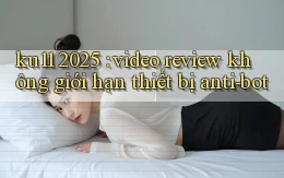 ku11 2025 video review không giới hạn thiết bị anti bot