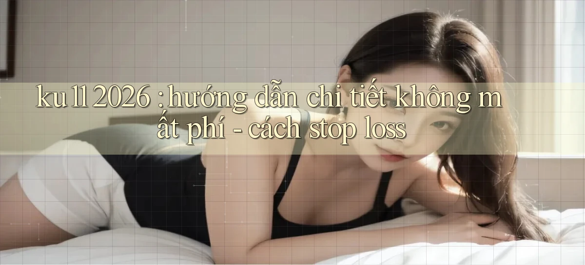 ku11 2026 hướng dẫn chi tiết không mất phí   cách stop loss
