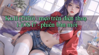 Ku11 (2026) mẹo trên điện thoại iOS 17   phiên bản mới
