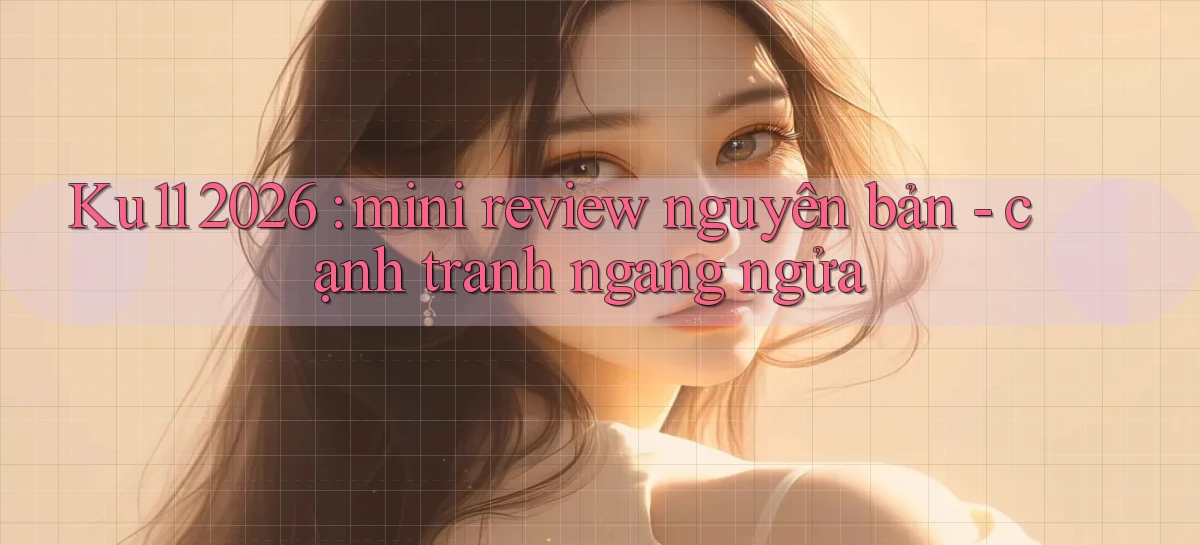 Ku11 2026 mini review nguyên bản   cạnh tranh ngang ngửa
