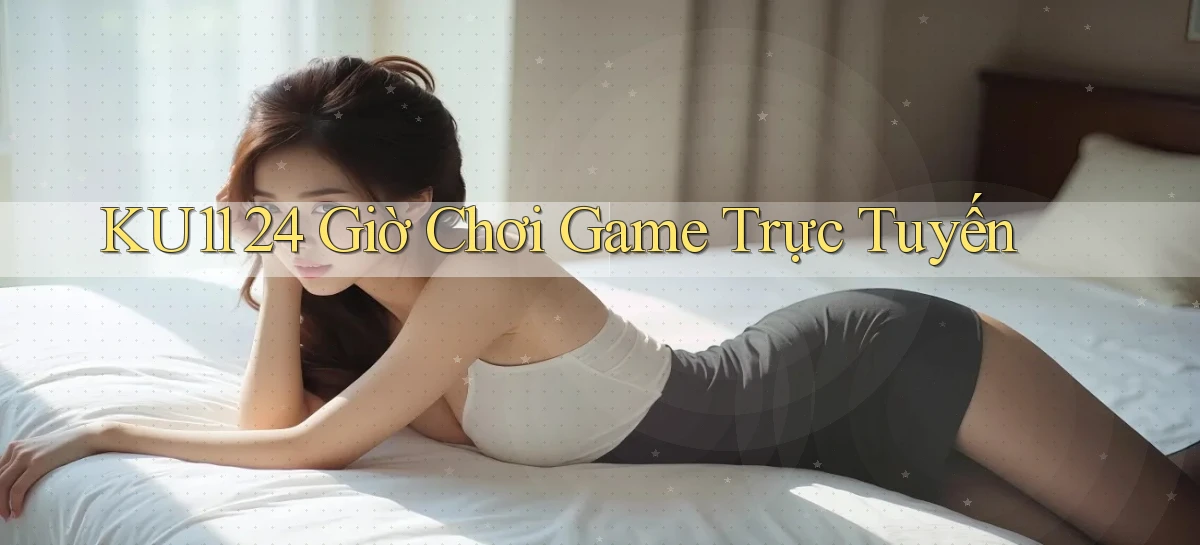 ku11 24 giờ chơi game trực tuyến