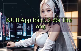 ku11 app bắn cá đổi thưởng