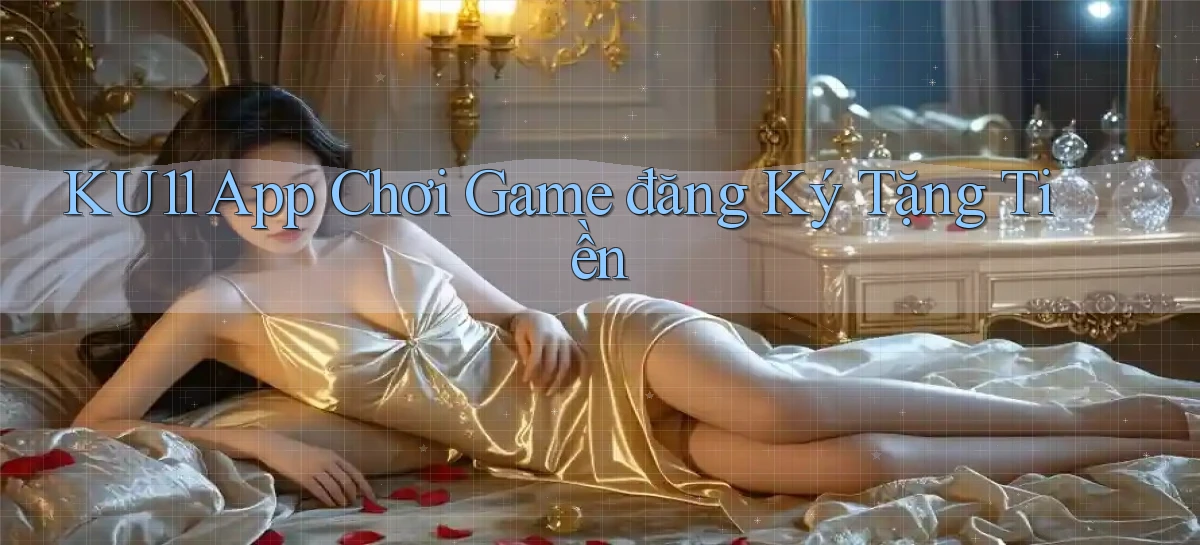 ku11   App Game Online   Tải Xuống An Toàn
