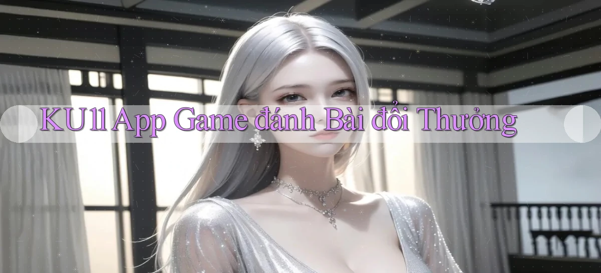 ku11 app game đánh bài đổi thưởng