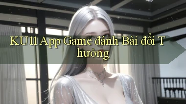 ku11 app game đánh bài đổi thưởng