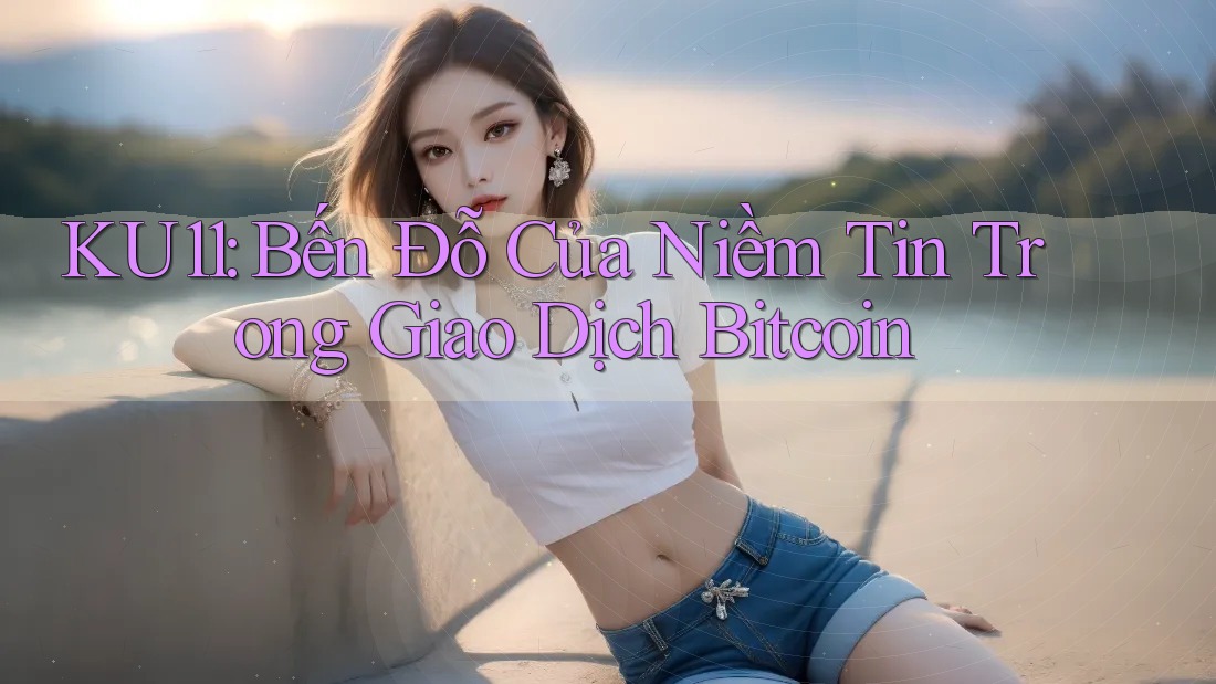 KU11: Bến Đỗ Của Niềm Tin Trong Giao Dịch Bitcoin KU11: Bến Đỗ Của Niềm Tin Trong Giao Dịch Bitcoin