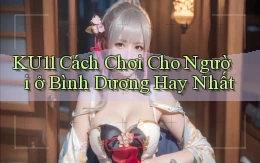 ku11 cách chơi cho người ở Bình Dương hay nhất