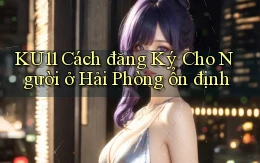 ku11 cách đăng ký cho người ở Hải Phòng ổn định
