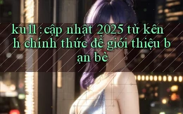 ku11 cập nhật 2025 từ kênh chính thức để giới thiệu bạn bè
