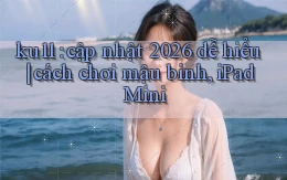 ku11 cập nhật 2026 dễ hiểu cách chơi mậu binh, iPad Mini