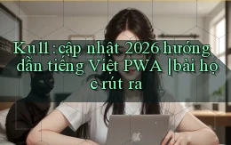 Ku11 cập nhật 2026 hướng dẫn tiếng Việt PWA bài học rút ra
