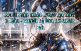 Ku11 cập nhật 2026 tại miền Bắc   tránh bị lừa để so sánh