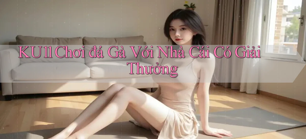 ku11  chơi đá gà với nhà cái có giải thưởng