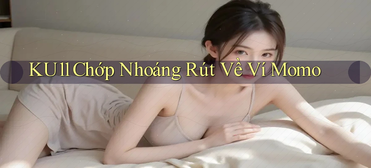 ku11 chớp nhoáng rút về ví momo